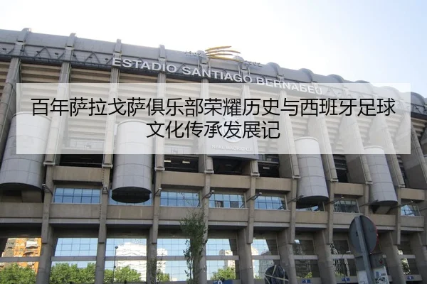 百年萨拉戈萨俱乐部荣耀历史与西班牙足球文化传承发展记