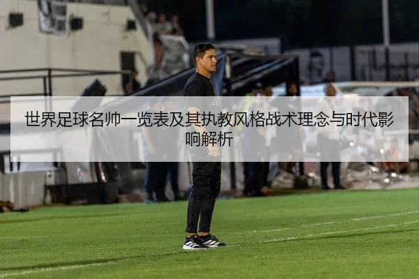 世界足球名帅一览表及其执教风格战术理念与时代影响解析